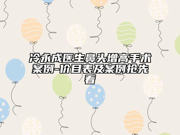 冷永成醫(yī)生鼻頭增高手術案例-價目表及案例搶先看