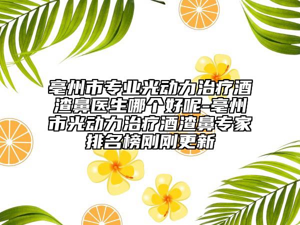亳州市專業(yè)光動力治療酒渣鼻醫(yī)生哪個好呢-亳州市光動力治療酒渣鼻專家排名榜剛剛更新
