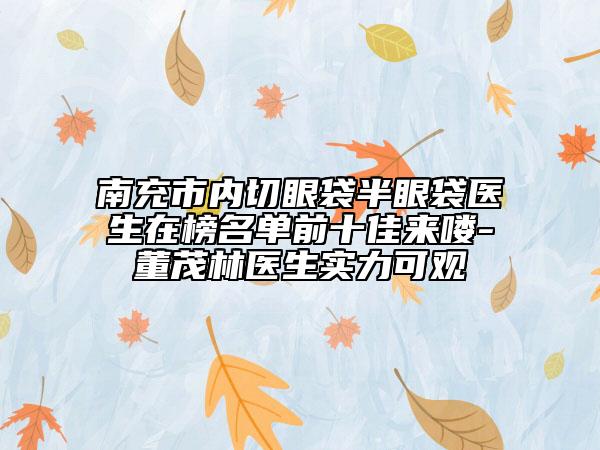 南充市內(nèi)切眼袋半眼袋醫(yī)生在榜名單前十佳來嘍-董茂林醫(yī)生實(shí)力可觀