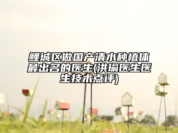 鯉城區(qū)做國產(chǎn)清水種植體最出名的醫(yī)生(洪瑜醫(yī)生醫(yī)生技術(shù)點評)