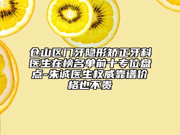 倉山區(qū)門牙隱形矯正牙科醫(yī)生在榜名單前十專位盤點(diǎn)-朱誠醫(yī)生權(quán)威靠譜價(jià)格也不貴