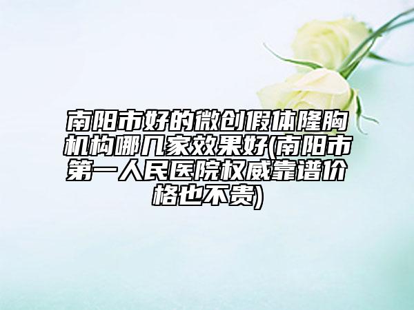 南陽(yáng)市好的微創(chuàng)假體隆胸機(jī)構(gòu)哪幾家效果好(南陽(yáng)市第一人民醫(yī)院權(quán)威靠譜價(jià)格也不貴)