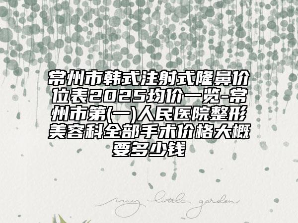 常州市韓式注射式隆鼻價位表2025均價一覽-常州市第(一)人民醫(yī)院整形美容科全部手術(shù)價格大概要多少錢