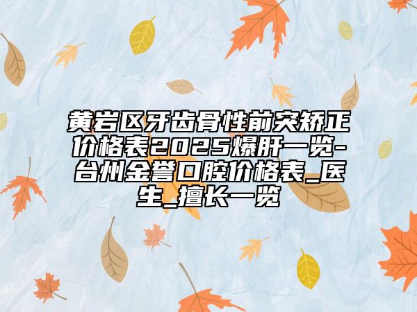 黃巖區(qū)牙齒骨性前突矯正價(jià)格表2025爆肝一覽-臺(tái)州金譽(yù)口腔價(jià)格表_醫(yī)生_擅長(zhǎng)一覽