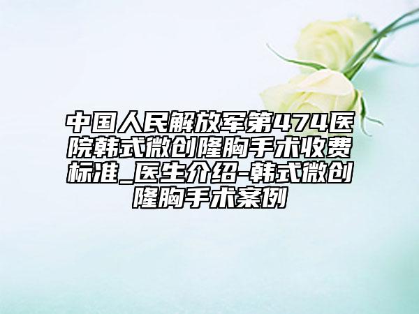 中國人民解放軍第474醫(yī)院韓式微創(chuàng)隆胸手術(shù)收費(fèi)標(biāo)準(zhǔn)_醫(yī)生介紹-韓式微創(chuàng)隆胸手術(shù)案例