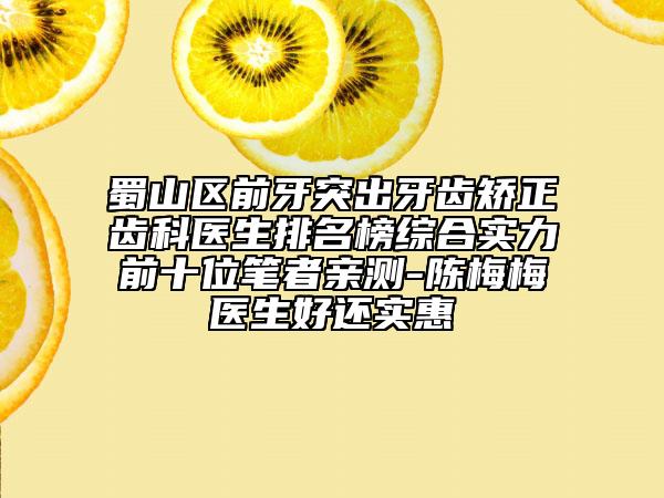 蜀山區(qū)前牙突出牙齒矯正齒科醫(yī)生排名榜綜合實(shí)力前十位筆者親測(cè)-陳梅梅醫(yī)生好還實(shí)惠