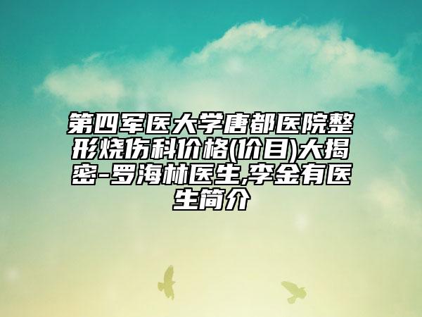 第四軍醫(yī)大學唐都醫(yī)院整形燒傷科價格(價目)大揭密-羅海林醫(yī)生,李金有醫(yī)生簡介