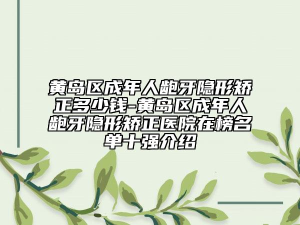黃島區(qū)成年人齙牙隱形矯正多少錢(qián)-黃島區(qū)成年人齙牙隱形矯正醫(yī)院在榜名單十強(qiáng)介紹