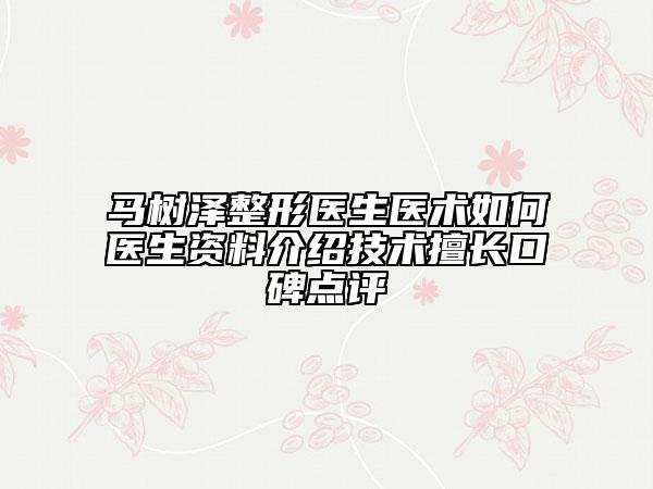 馬樹澤整形醫(yī)生醫(yī)術(shù)如何醫(yī)生資料介紹技術(shù)擅長口碑點評