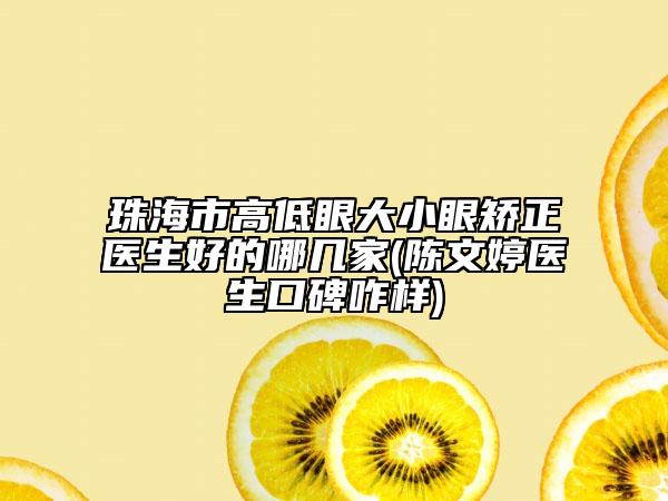 珠海市高低眼大小眼矯正醫(yī)生好的哪幾家(陳文婷醫(yī)生口碑咋樣)