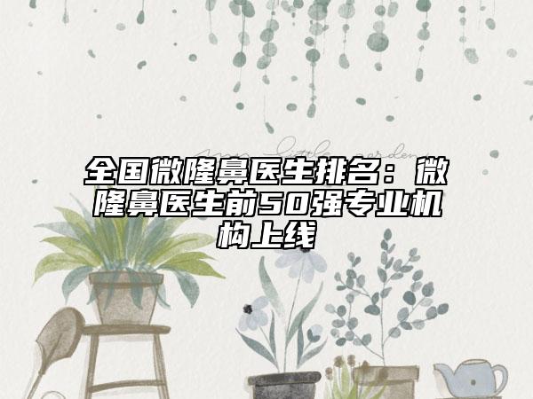 全國微隆鼻醫(yī)生排名：微隆鼻醫(yī)生前50強專業(yè)機構上線