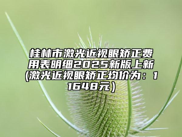 桂林市激光近視眼矯正費用表明細2025新版上新(激光近視眼矯正均價為：11648元）