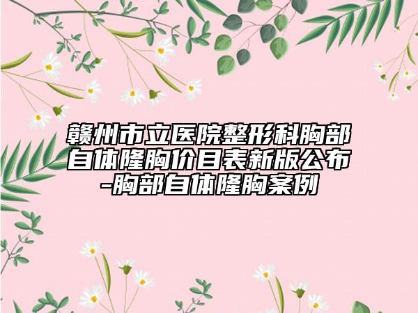 贛州市立醫(yī)院整形科胸部自體隆胸價目表新版公布-胸部自體隆胸案例