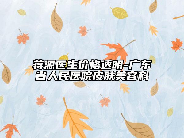 蔣源醫(yī)生價格透明-廣東省人民醫(yī)院皮膚美容科
