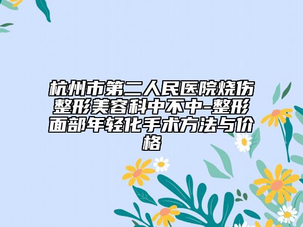 杭州市第二人民醫(yī)院燒傷整形美容科中不中-整形面部年輕化手術(shù)方法與價(jià)格