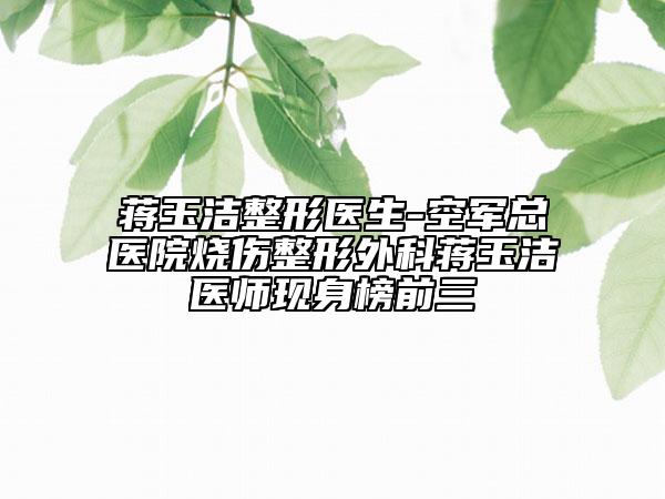 蔣玉潔整形醫(yī)生-空軍總醫(yī)院燒傷整形外科蔣玉潔醫(yī)師現(xiàn)身榜前三
