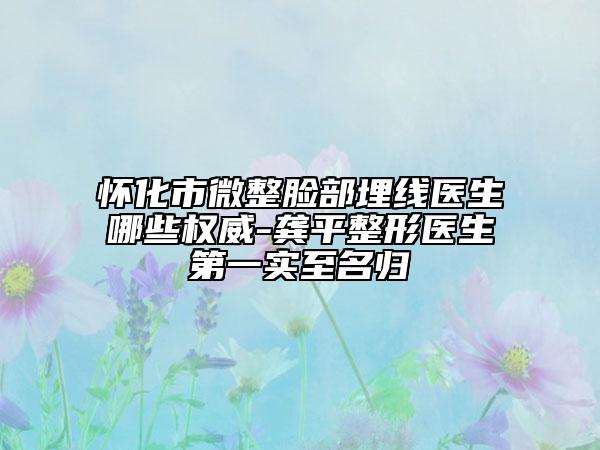 懷化市微整臉部埋線醫(yī)生哪些權(quán)威-龔平整形醫(yī)生第一實至名歸