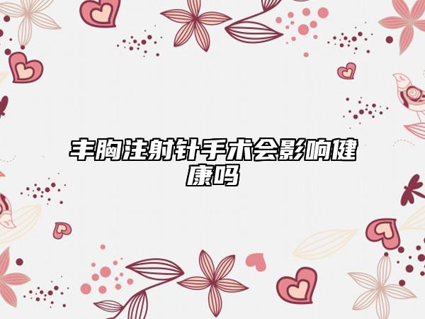 豐胸注射針手術(shù)會影響健康嗎