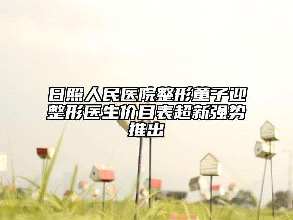 日照人民醫(yī)院整形董子迎整形醫(yī)生價目表超新強勢推出