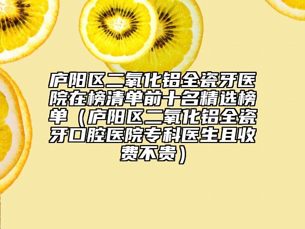 廬陽區(qū)二氧化鋁全瓷牙醫(yī)院在榜清單前十名精選榜單（廬陽區(qū)二氧化鋁全瓷牙口腔醫(yī)院專科醫(yī)生且收費不貴）