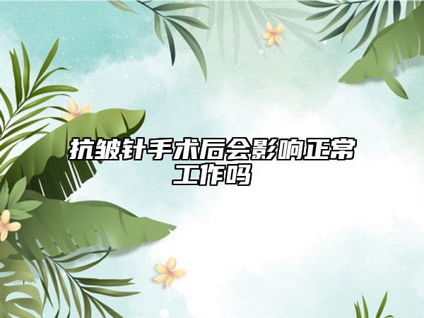 抗皺針手術(shù)后會影響正常工作嗎