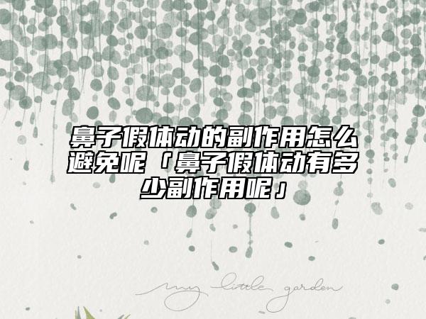 鼻子假體動的副作用怎么避免呢「鼻子假體動有多少副作用呢」