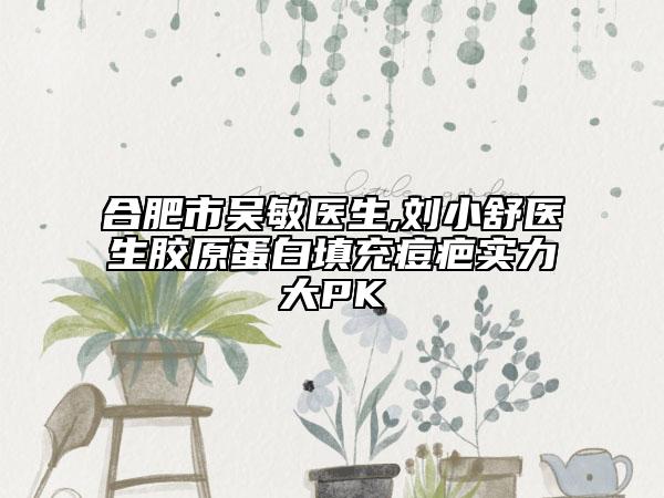 合肥市吳敏醫(yī)生,劉小舒醫(yī)生膠原蛋白填充痘疤實(shí)力大PK