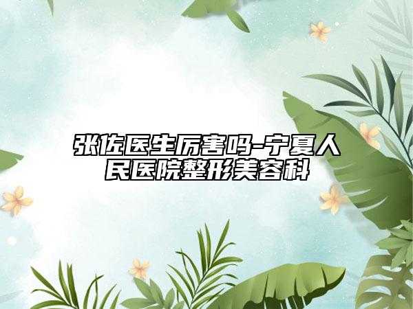 張佐醫(yī)生厲害嗎-寧夏人民醫(yī)院整形美容科