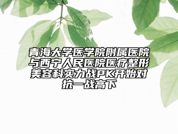 青海大學(xué)醫(yī)學(xué)院附屬醫(yī)院與西寧人民醫(yī)院醫(yī)療整形美容科實(shí)力戰(zhàn)PK開(kāi)始對(duì)抗一戰(zhàn)高下