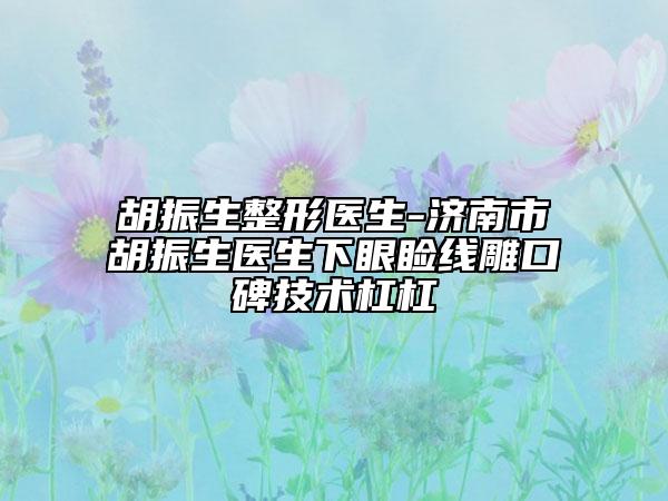 胡振生整形醫(yī)生-濟(jì)南市胡振生醫(yī)生下眼瞼線雕口碑技術(shù)杠杠