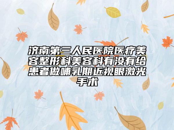 濟(jì)南第三人民醫(yī)院醫(yī)療美容整形科美容科有沒(méi)有給患者做哺乳期近視眼激光手術(shù)