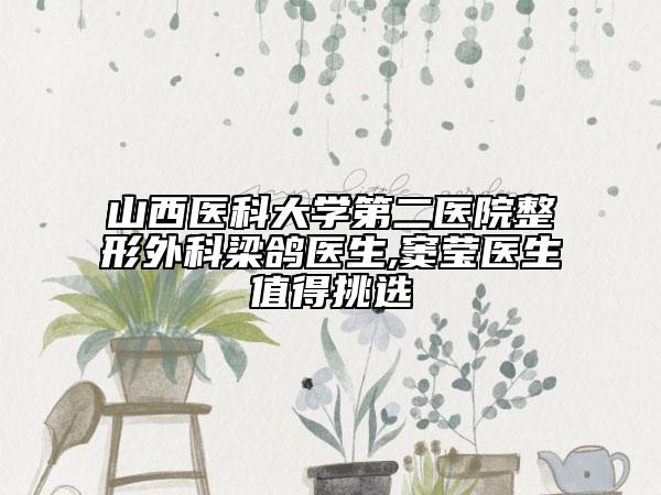 山西醫(yī)科大學(xué)第二醫(yī)院整形外科梁鴿醫(yī)生,竇瑩醫(yī)生值得挑選