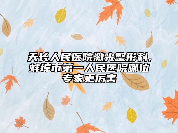 天長(zhǎng)人民醫(yī)院激光整形科,蚌埠市第一人民醫(yī)院哪位專家更厲害