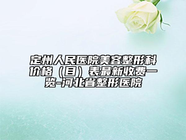 定州人民醫(yī)院美容整形科價(jià)格（目）表最新收費(fèi)一覽-河北省整形醫(yī)院