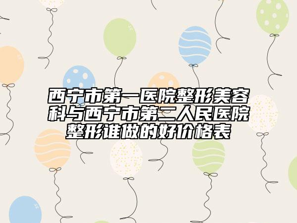 西寧市第一醫(yī)院整形美容科與西寧市第二人民醫(yī)院整形誰(shuí)做的好價(jià)格表