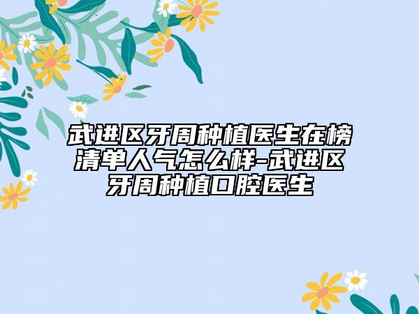武進(jìn)區(qū)牙周種植醫(yī)生在榜清單人氣怎么樣-武進(jìn)區(qū)牙周種植口腔醫(yī)生