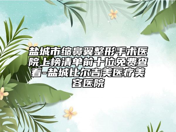 鹽城市縮鼻翼整形手術(shù)醫(yī)院上榜清單前十位免費(fèi)查看-鹽城比爾吉美醫(yī)療美容醫(yī)院
