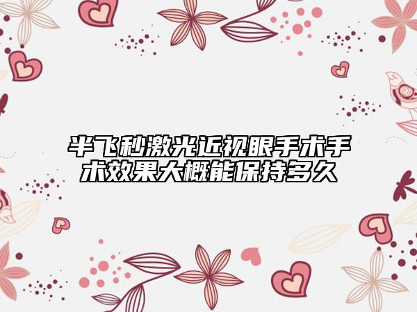 半飛秒激光近視眼手術(shù)手術(shù)效果大概能保持多久