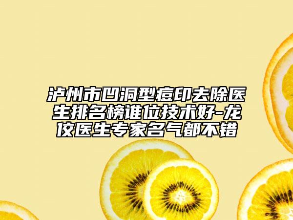 瀘州市凹洞型痘印去除醫(yī)生排名榜誰(shuí)位技術(shù)好-龍佼醫(yī)生專家名氣都不錯(cuò)