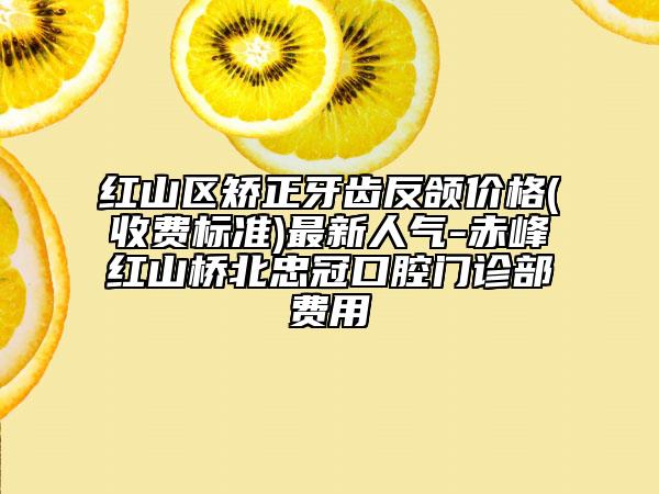 紅山區(qū)矯正牙齒反頜價格(收費標準)最新人氣-赤峰紅山橋北忠冠口腔門診部費用