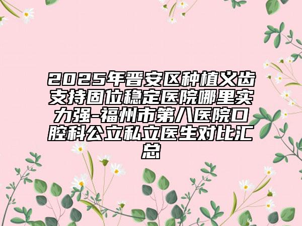 2025年晉安區(qū)種植義齒支持固位穩(wěn)定醫(yī)院哪里實力強-福州市第八醫(yī)院口腔科公立私立醫(yī)生對比匯總