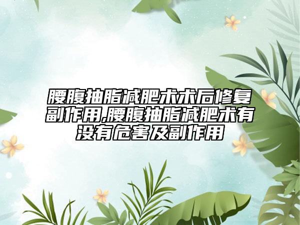 腰腹抽脂減肥術(shù)術(shù)后修復(fù)副作用,腰腹抽脂減肥術(shù)有沒有危害及副作用
