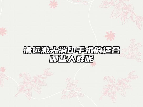 清遠激光消印手術(shù)的適合哪些人群呢