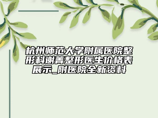 杭州師范大學(xué)附屬醫(yī)院整形科謝菁整形醫(yī)生價(jià)格表展示_附醫(yī)院全新資料