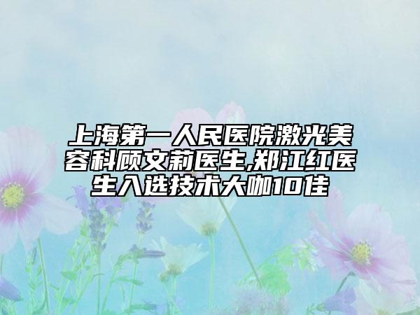 上海第一人民醫(yī)院激光美容科顧文莉醫(yī)生,鄭江紅醫(yī)生入選技術(shù)大咖10佳