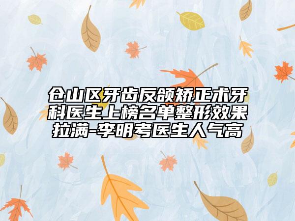 倉山區(qū)牙齒反頜矯正術(shù)牙科醫(yī)生上榜名單整形效果拉滿-李明考醫(yī)生人氣高