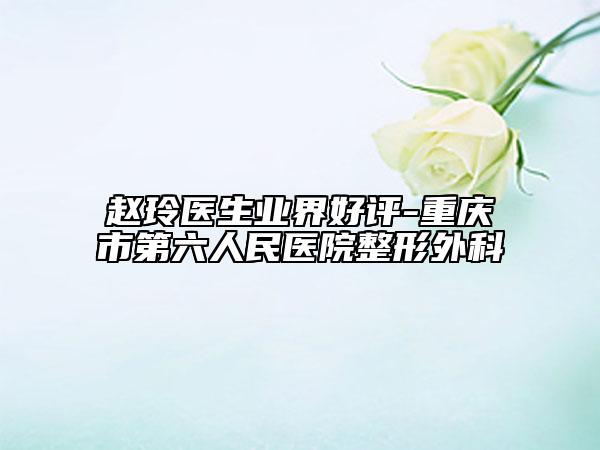 趙玲醫(yī)生業(yè)界好評-重慶市第六人民醫(yī)院整形外科