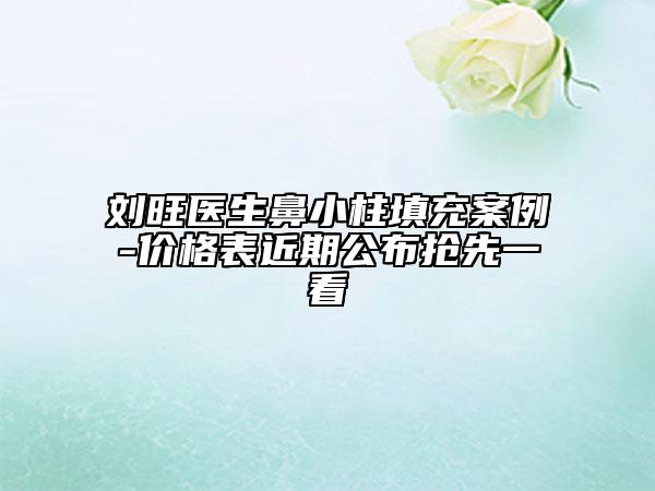 劉旺醫(yī)生鼻小柱填充案例-價(jià)格表近期公布搶先一看