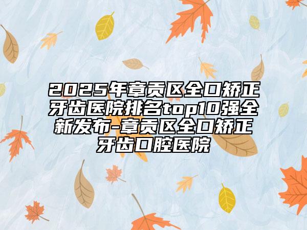 2025年章貢區(qū)全口矯正牙齒醫(yī)院排名top10強(qiáng)全新發(fā)布-章貢區(qū)全口矯正牙齒口腔醫(yī)院