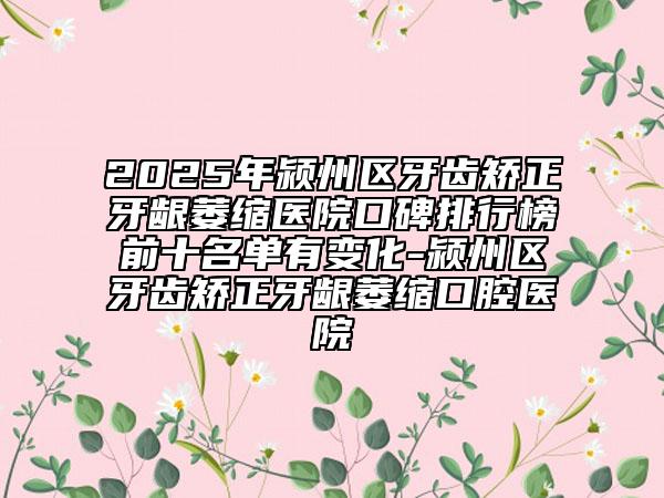 2025年潁州區(qū)牙齒矯正牙齦萎縮醫(yī)院口碑排行榜前十名單有變化-潁州區(qū)牙齒矯正牙齦萎縮口腔醫(yī)院
